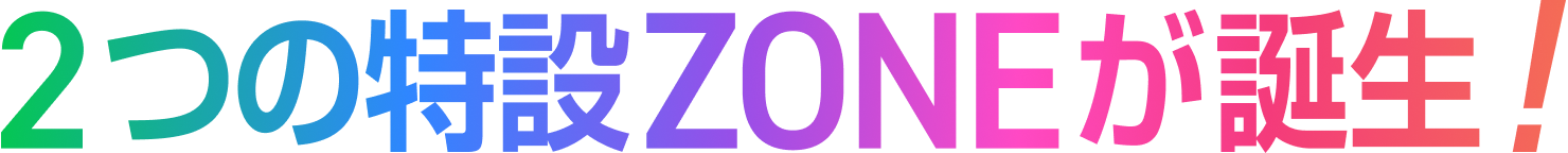 2つの特設ZONEが誕生!