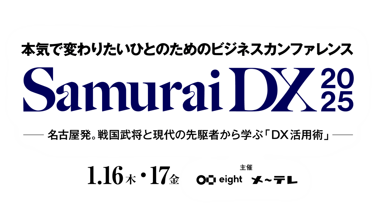 本気で変わりたいひとのためのビジネスカンファレンス - SamuraiDX 2025 - 名古屋発。戦国武将と現代の先駆者から学ぶ「DX活用術」 - 1.16木・17金 - 主催 Eight メ〜テレ